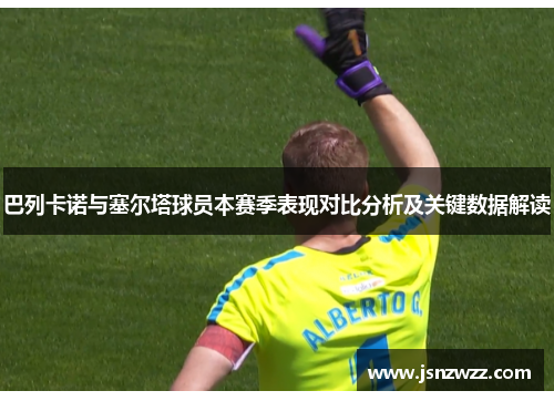 巴列卡诺与塞尔塔球员本赛季表现对比分析及关键数据解读