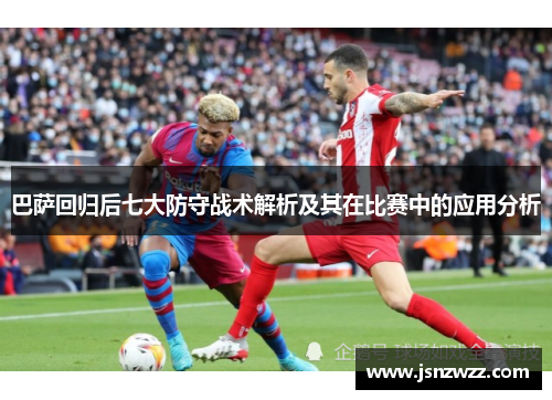 巴萨回归后七大防守战术解析及其在比赛中的应用分析 巴萨回归后七大防守战术解析及其在比赛中的应用分析