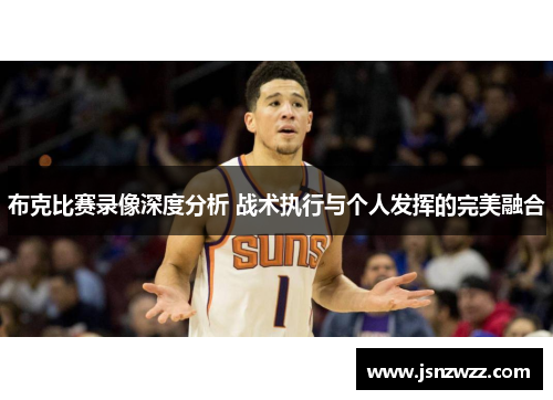 布克比赛录像深度分析 战术执行与个人发挥的完美融合 布克比赛录像深度分析 战术执行与个人发挥的完美融合