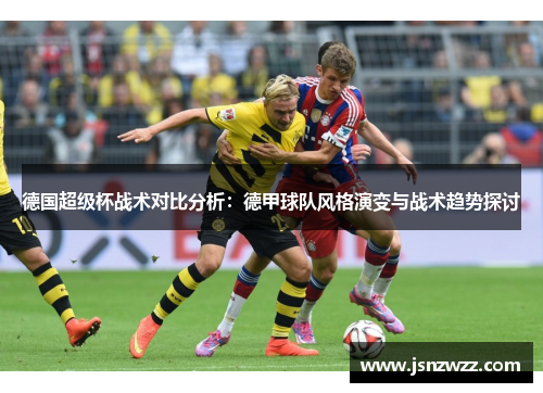 德国超级杯战术对比分析：德甲球队风格演变与战术趋势探讨