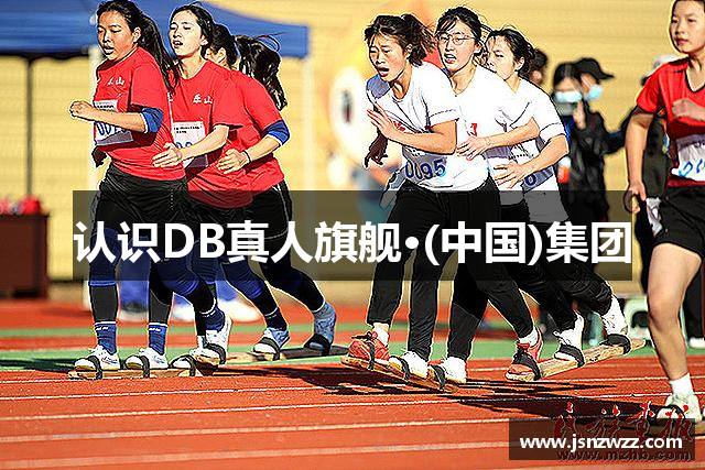 认识DB真人旗舰·(中国)集团
